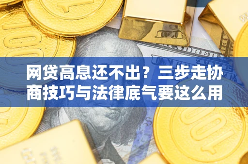 济南网贷高息还不出？三步走协商技巧与法律底气要这么用