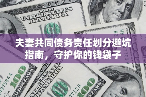 济南夫妻共同债务责任划分避坑指南，守护你的钱袋子