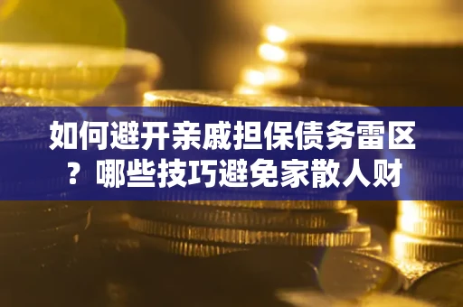 济南如何避开亲戚担保债务雷区？哪些技巧避免家散人财