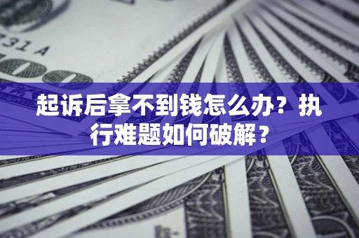 济南起诉后拿不到钱怎么办?执行难题如何破解? 济南起诉后拿不到钱怎么办?执行难题如何破解?