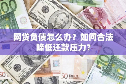 济南网贷负债怎么办？如何合法降低还款压力？
