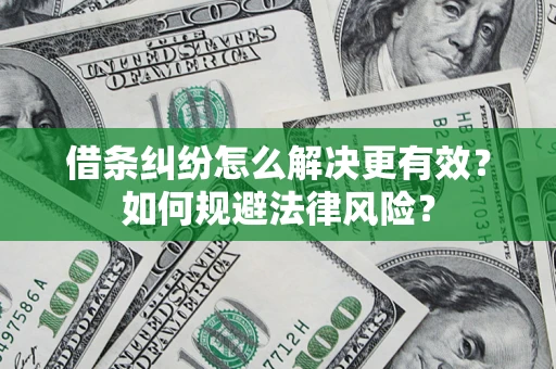 济南借条纠纷怎么解决更有效？如何规避法律风险？