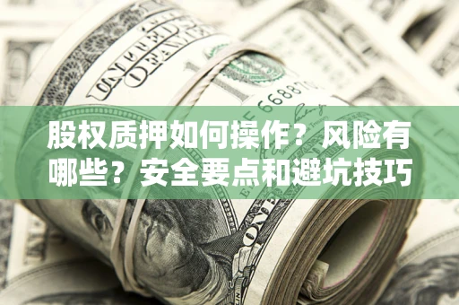 济南股权质押如何操作？风险有哪些？安全要点和避坑技巧？