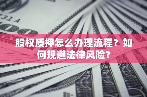 济南股权质押怎么办理流程？如何规避法律风险？
