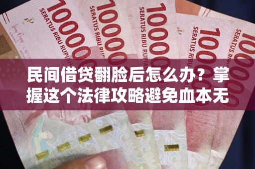 济南民间借贷翻脸后怎么办？掌握这个法律攻略避免血本无归