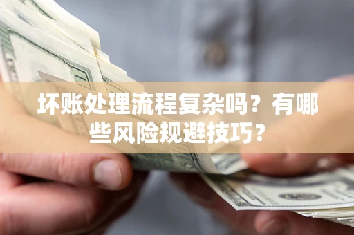 济南坏账处理流程复杂吗？有哪些风险规避技巧？