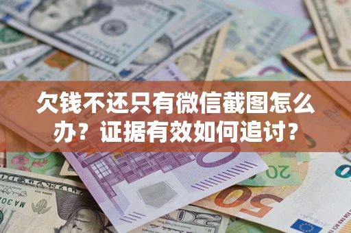 济南欠钱不还只有微信截图怎么办？证据有效如何追讨？