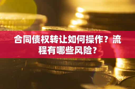 济南合同债权转让如何操作？流程有哪些风险？