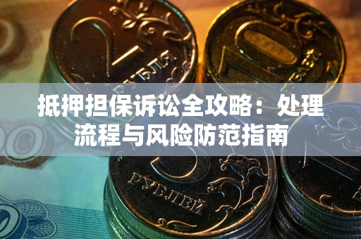 济南抵押担保诉讼全攻略：处理流程与风险防范指南