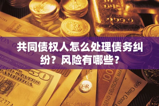 济南共同债权人怎么处理债务纠纷？风险有哪些？