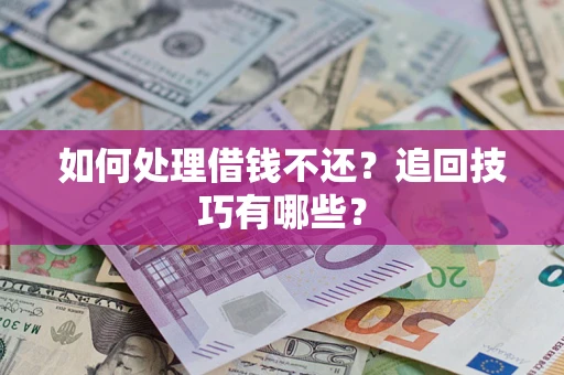 济南如何处理借钱不还？追回技巧有哪些？