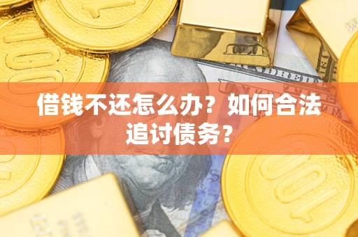 济南借钱不还怎么办？如何合法追讨债务？