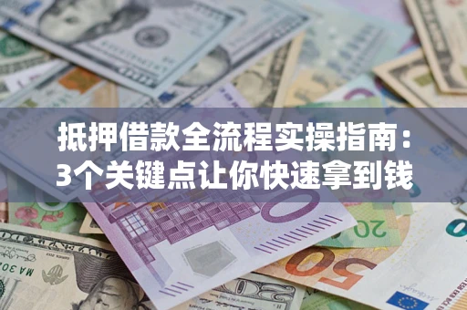 济南抵押借款全流程实操指南：3个关键点让你快速拿到钱