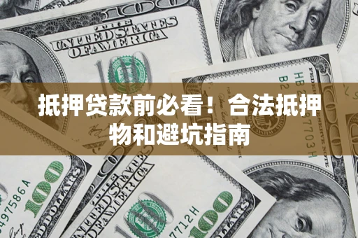 济南抵押贷款前必看！合法抵押物和避坑指南