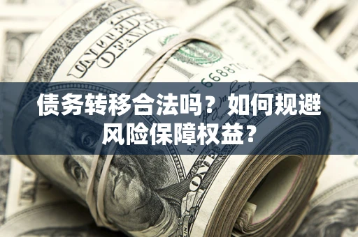 济南债务转移合法吗？如何规避风险保障权益？