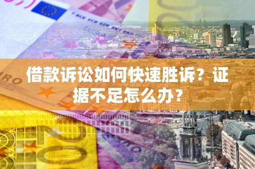 济南借款诉讼如何快速胜诉？证据不足怎么办？