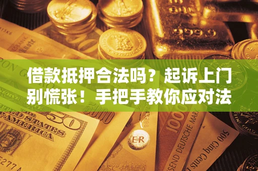 济南借款抵押合法吗？起诉上门别慌张！手把手教你应对法律程序