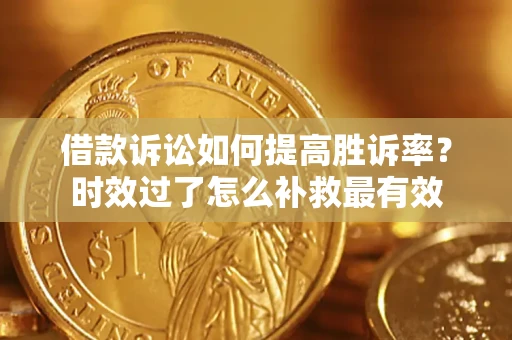 济南借款诉讼如何提高胜诉率？时效过了怎么补救最有效