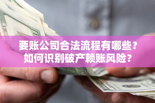 济南要账公司合法流程有哪些？如何识别破产赖账风险？