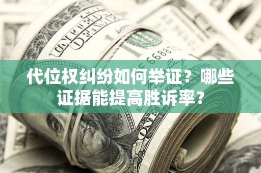 济南代位权纠纷如何举证？哪些证据能提高胜诉率？