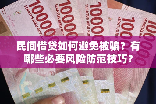 济南民间借贷如何避免被骗？有哪些必要风险防范技巧？