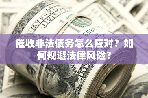 济南催收非法债务怎么应对？如何规避法律风险？