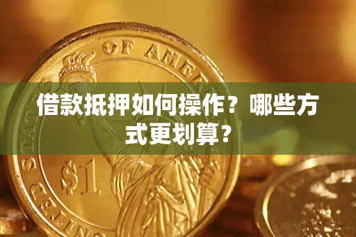 济南借款抵押如何操作？哪些方式更划算？