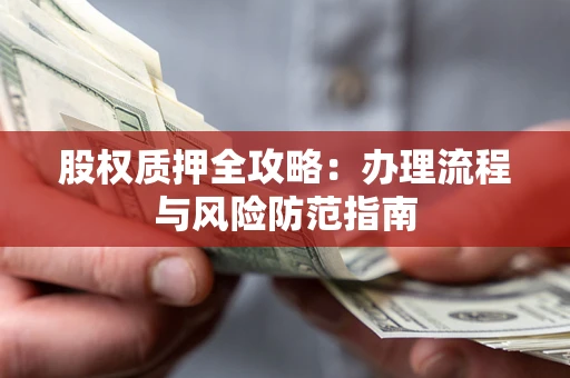 济南股权质押全攻略：办理流程与风险防范指南