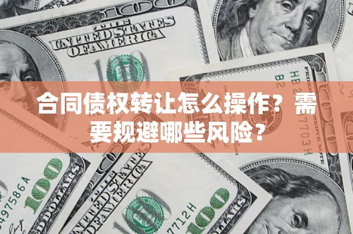 济南合同债权转让怎么操作？需要规避哪些风险？