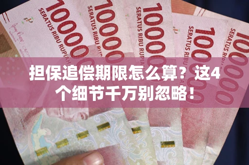 济南担保追偿期限怎么算?这4个细节千万别忽略! 济南担保追偿期限怎么算?这4个细节千万别忽略!