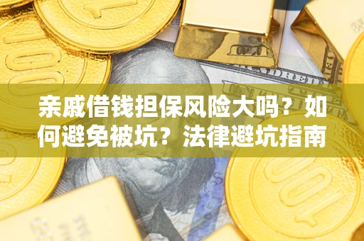 济南亲戚借钱担保风险大吗？如何避免被坑？法律避坑指南