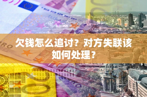 济南欠钱怎么追讨？对方失联该如何处理？