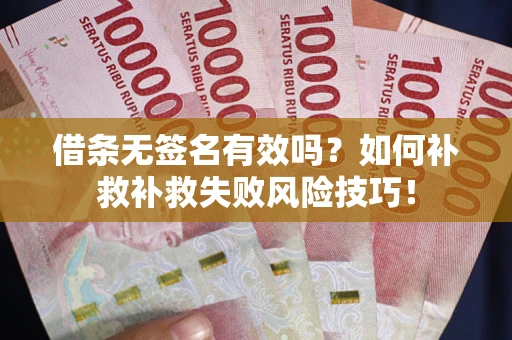 济南借条无签名有效吗？如何补救补救失败风险技巧！