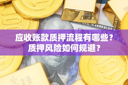 济南应收账款质押流程有哪些？质押风险如何规避？