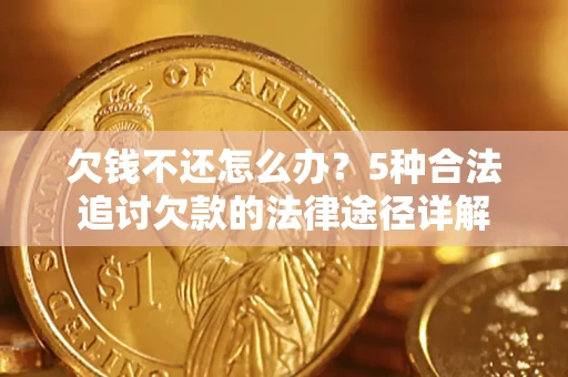 济南欠钱不还怎么办？5种合法追讨欠款的法律途径详解