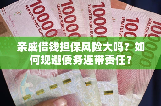 济南亲戚借钱担保风险大吗？如何规避债务连带责任？