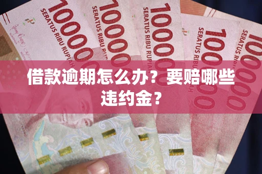 济南借款逾期怎么办？要赔哪些违约金？