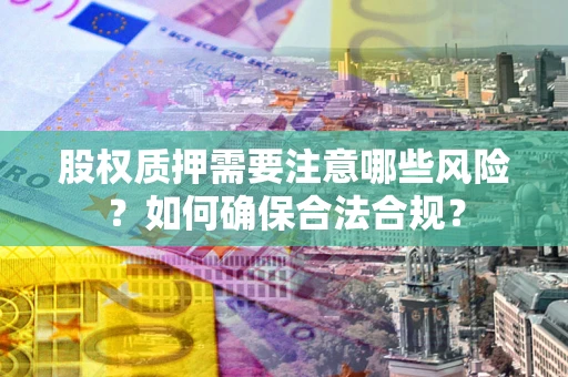 济南股权质押需要注意哪些风险？如何确保合法合规？