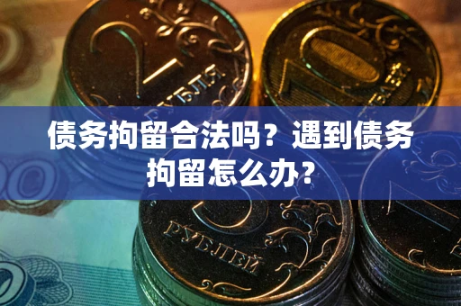 济南债务拘留合法吗？遇到债务拘留怎么办？