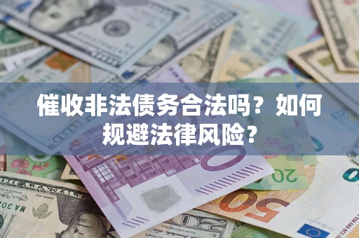 济南催收非法债务合法吗？如何规避法律风险？