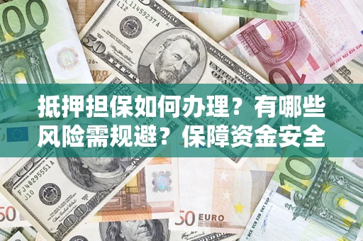 济南抵押担保如何办理？有哪些风险需规避？保障资金安全