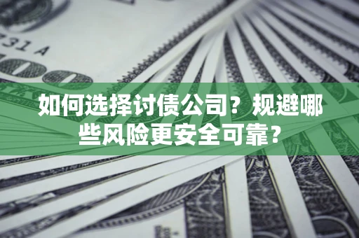济南如何选择讨债公司？规避哪些风险更安全可靠？