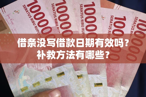 济南借条没写借款日期有效吗?补救方法有哪些? 济南借条没写借款日期有效吗?补救方法有哪些?