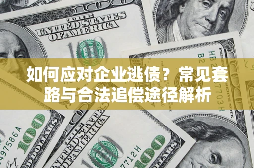 济南如何应对企业逃债？常见套路与合法追偿途径解析