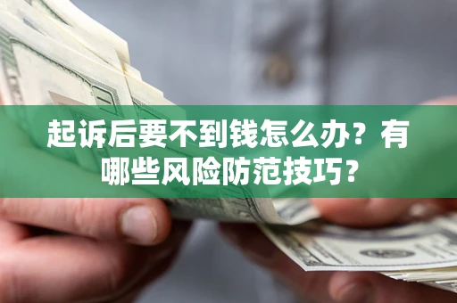 济南起诉后要不到钱怎么办?有哪些风险防范技巧? 济南起诉后要不到钱怎么办?有哪些风险防范技巧?