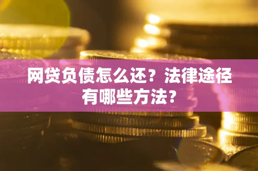济南网贷负债怎么还？法律途径有哪些方法？