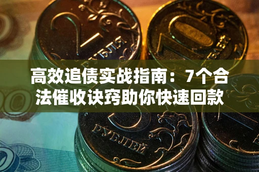 济南高效追债实战指南：7个合法催收诀窍助你快速回款