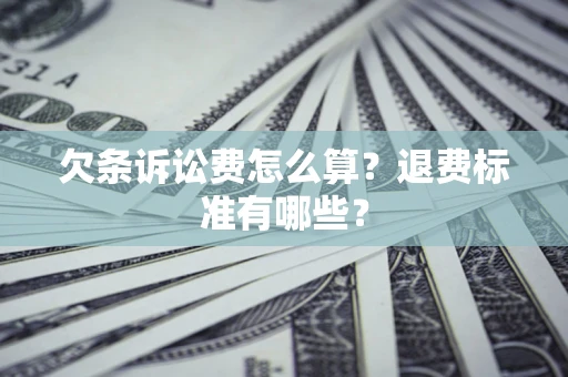 济南欠条诉讼费怎么算？退费标准有哪些？