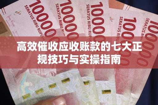 济南高效催收应收账款的七大正规技巧与实操指南