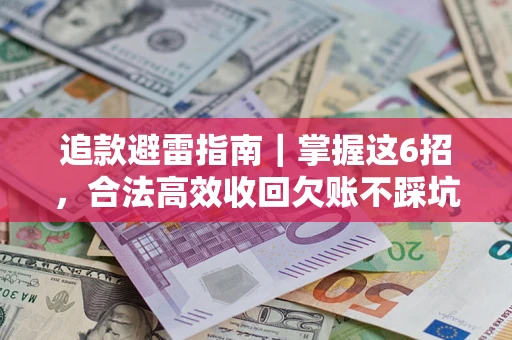 济南追款避雷指南｜掌握这6招，合法高效收回欠账不踩坑